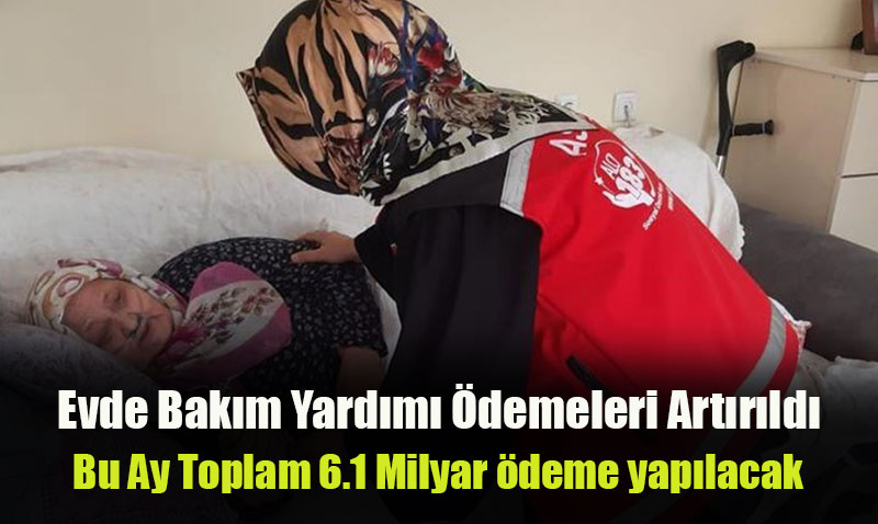 Evde Bakım Yardımı Ödemeleri Artırıldı: 6,1 milyar TL Ödeme