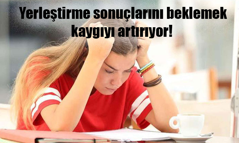 Yerletirme sonularn beklemek kaygy artryor! 