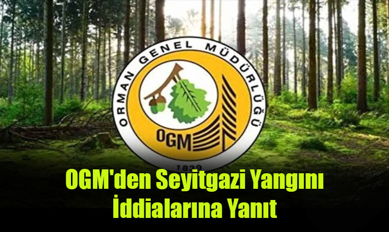 OGM’den Seyitgazi Yangını İddialarına Yanıt
