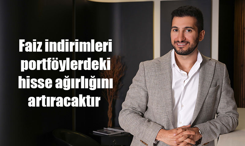 "Faiz İndirimleri Portföylerdeki Hisse Ağırlığını Artıracaktır"