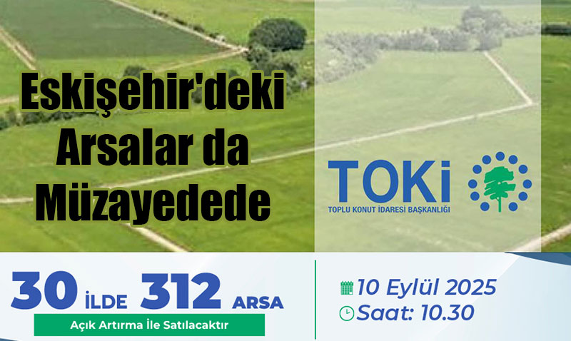 TOKİ, 30 İlde 312 Arsa Satışa Çıkarıyor: Eskişehir’deki Arsalar da Müzayedede