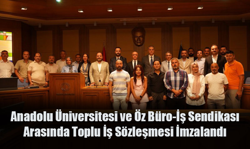 Anadolu Üniversitesi ve Öz Büro-İş Sendikası Arasında Toplu İş Sözleşmesi İmzalandı