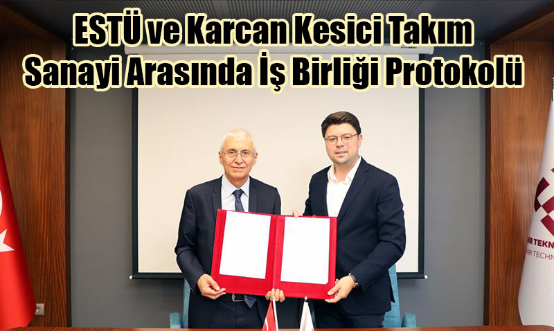 ESTÜ ve Karcan Kesici Takım Sanayi Arasında İş Birliği Protokolü