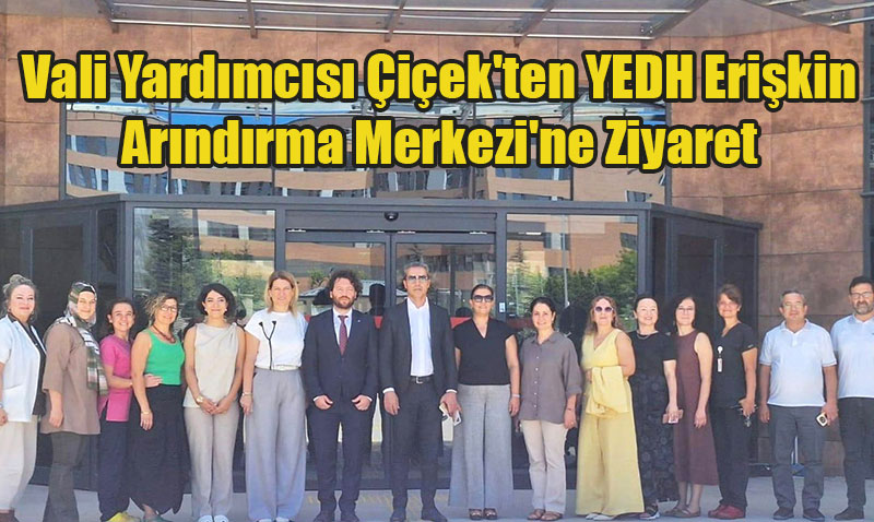 Vali Yardımcısı Hasan Çiçek’ten YEDH Erişkin Arındırma Merkezi’ne Ziyaret