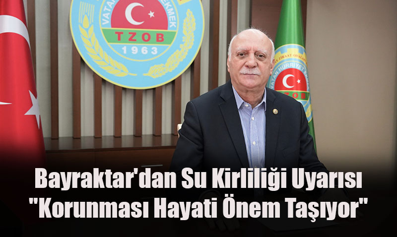 TZOB Başkanı Bayraktar’dan Su Kirliliği Uyarısı