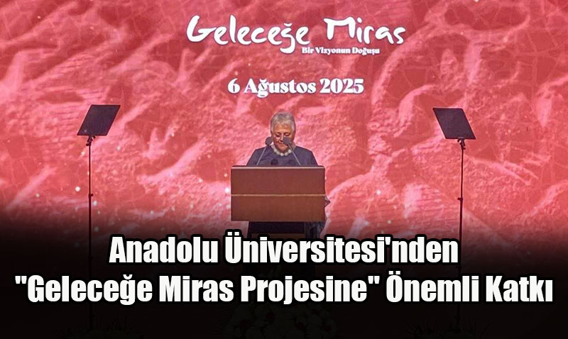 Anadolu Üniversitesi’nden “Geleceğe Miras Projesine” katkı