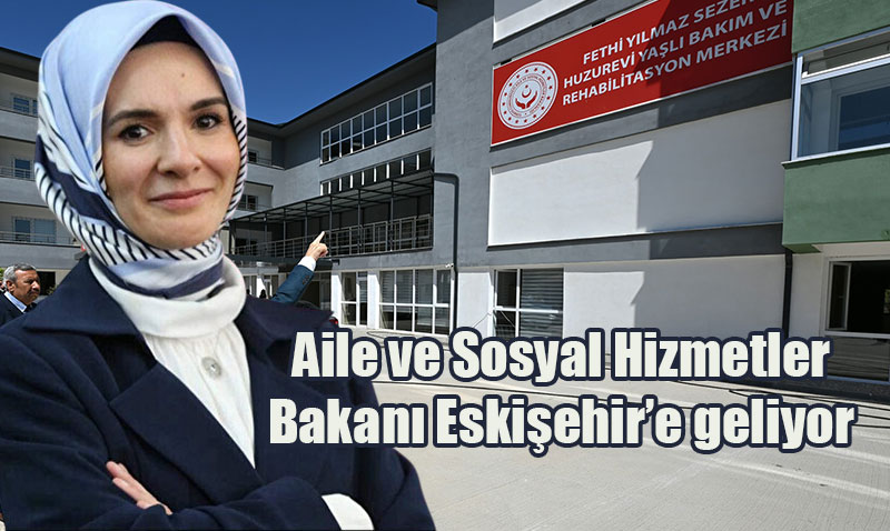 Aile ve Sosyal Hizmetler Bakan Gkta Eskiehir’de Bir Dizi Etkinlie Katlacak