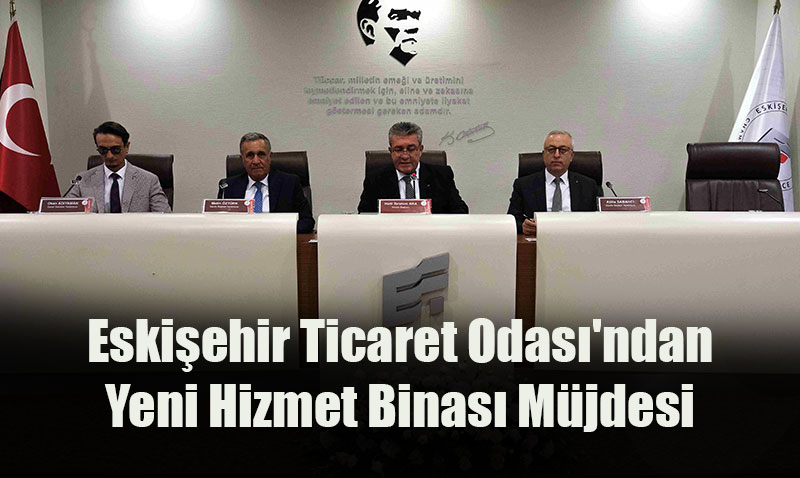 Eskiehir Ticaret Odas’ndan Yeni Hizmet Binas Mjdesi