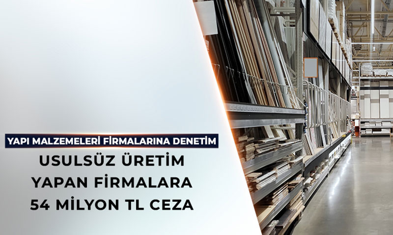 Usulsz Yap Malzemesi reten Firmalara 54 Milyon TL Ceza  