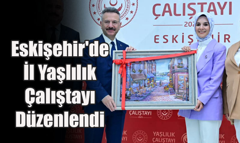Eskişehir’de İl Yaşlılık Çalıştayı Bakan Göktaş’ın Katılımıyla Düzenlendi
