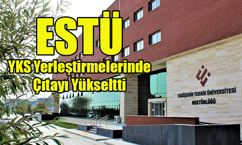 Eskişehir Teknik Üniversitesi, YKS’de Başarı Sıralamasını Yükseltti