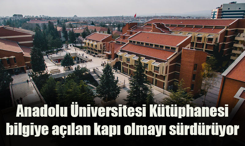 Anadolu Üniversitesi Kütüphanesi Bilgiye Erişimin Öncüsü Olmayı Sürdürüyor