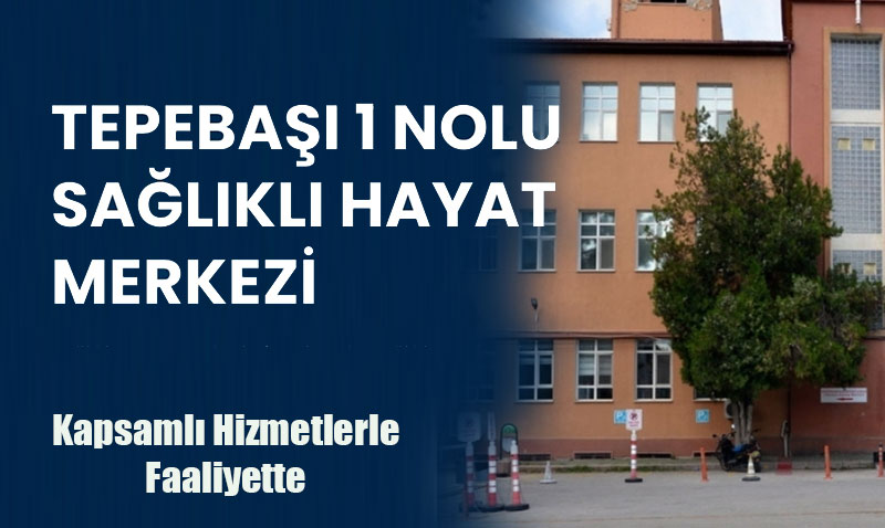 Tepebaşı 1 Nolu Sağlıklı Hayat Merkezi, Kapsamlı Hizmetlerle Faaliyette