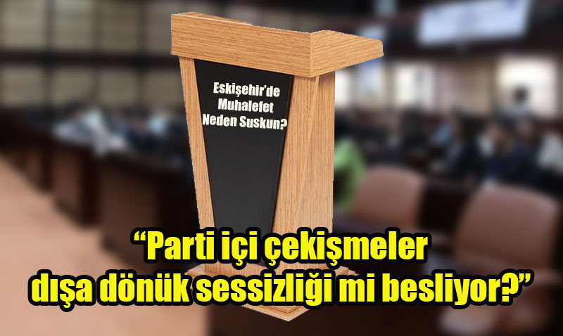 Sessizlik… Eskişehir’de Muhalefet Neden Suskun?