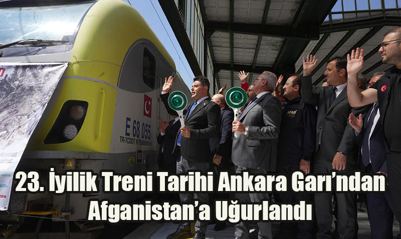 23. İyilik Treni Tarihi Ankara Garı’ndan Afganistan’a Uğurlandı