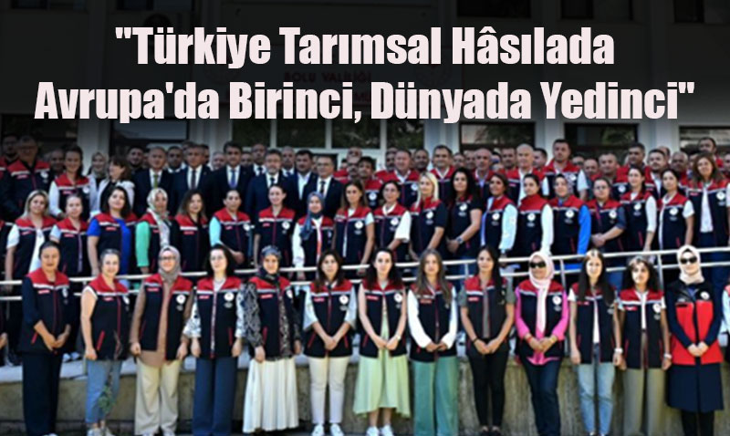"Türkiye Tarımsal Hâsılada Avrupa’da Birinci, Dünyada Yedinci"