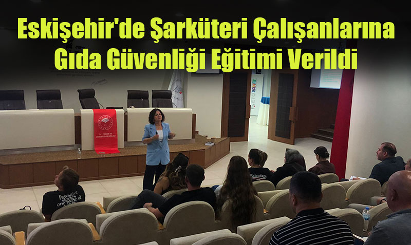 Eskişehir’de Şarküteri Çalışanlarına Gıda Güvenliği Eğitimi Verildi