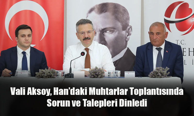 Vali Aksoy, Han’daki Muhtarlar Toplantısında Sorunları Dinledi