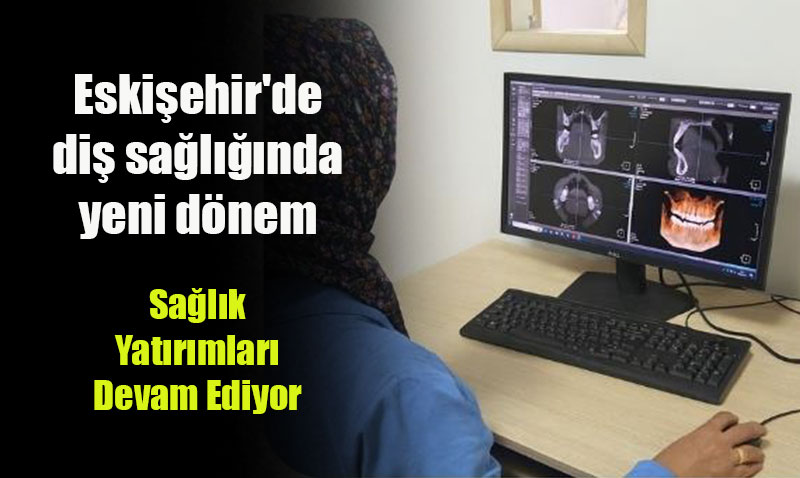 Eskişehir Ağız ve Diş Sağlığı Hastanesi’nde Yeni Tomografi Dönemi