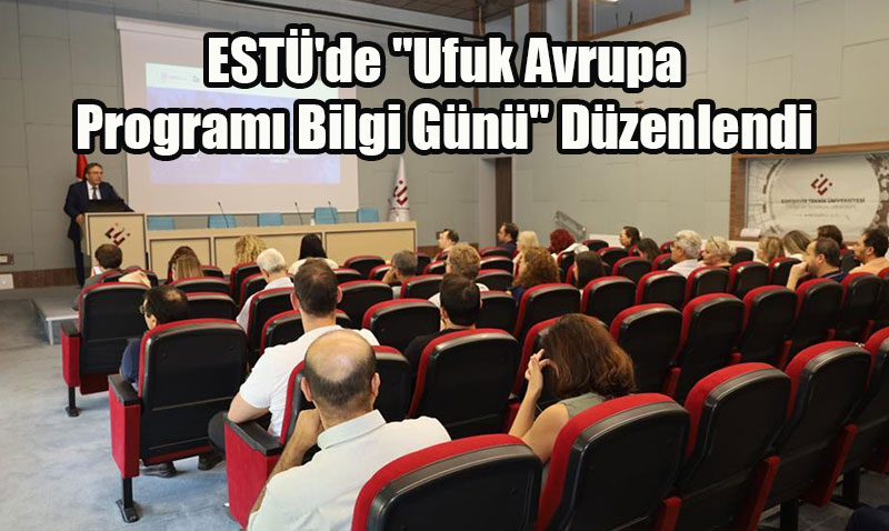 ESTÜ’de "Ufuk Avrupa Programı Bilgi Günü" Düzenlendi