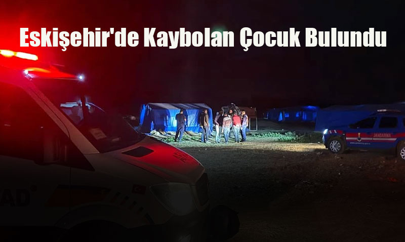 Eskişehir’de Kaybolan 5 Yaşındaki Çocuk Bulundu