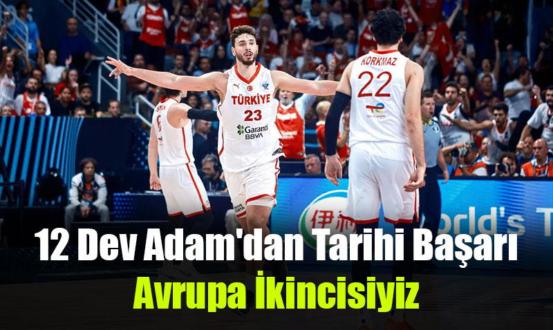 12 Dev Adam’dan Tarihi Başarı: Avrupa İkincisiyiz