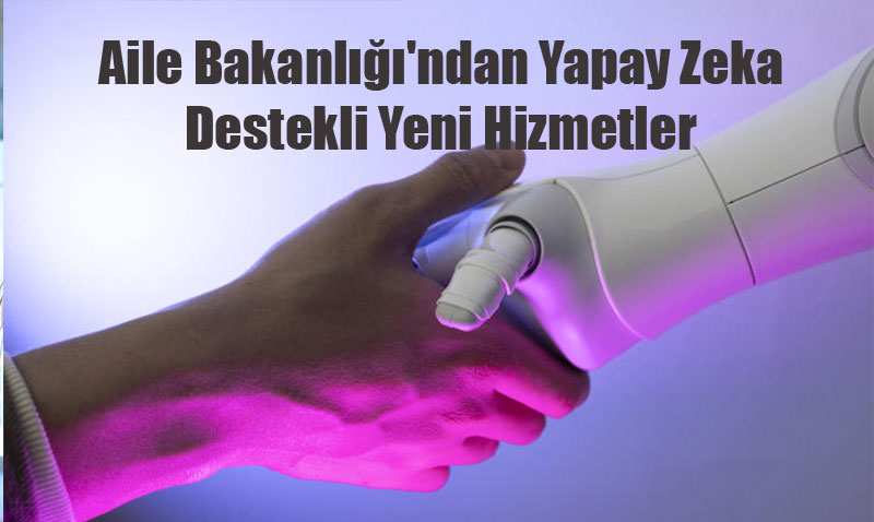 Aile Bakanl’ndan Yapay Zeka Destekli Yeni Hizmetler