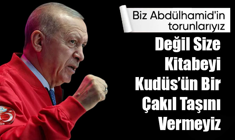 “Kudüs-ü Şerif’e ait tek bir çakıl taşını dahi vermeyiz”