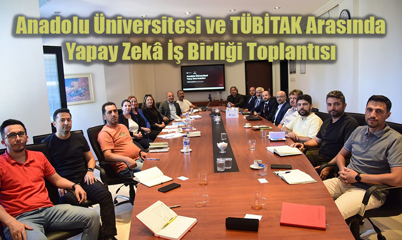 Anadolu Üniversitesi ve TÜBİTAK Arasında Yapay Zekâ İş Birliği Toplantısı