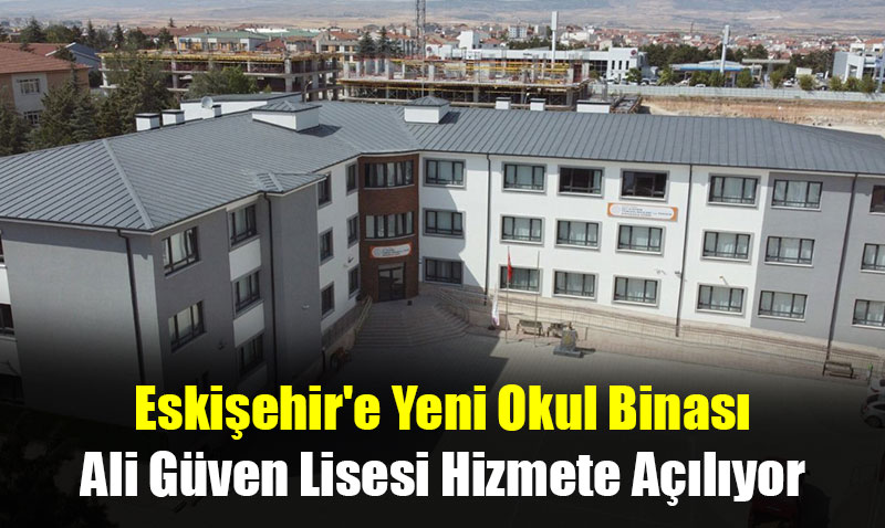 Eskişehir’e Yeni Okul Binası: Ali Güven Lisesi Hizmete Açılıyor