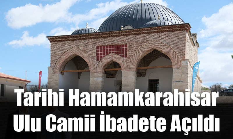 Tarihi Hamamkarahisar Ulu Camii İbadete Açıldı
