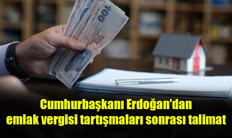 Emlak Vergisi Tartışmaları Sonrası Cumhurbaşkanı Erdoğan’dan Talimat