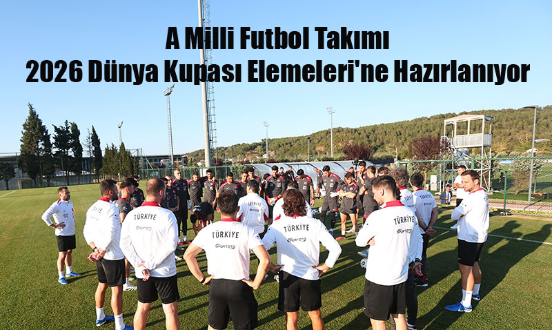 A Milli Futbol Takımı, 2026 Dünya Kupası Elemeleri’ne Hazırlanıyor