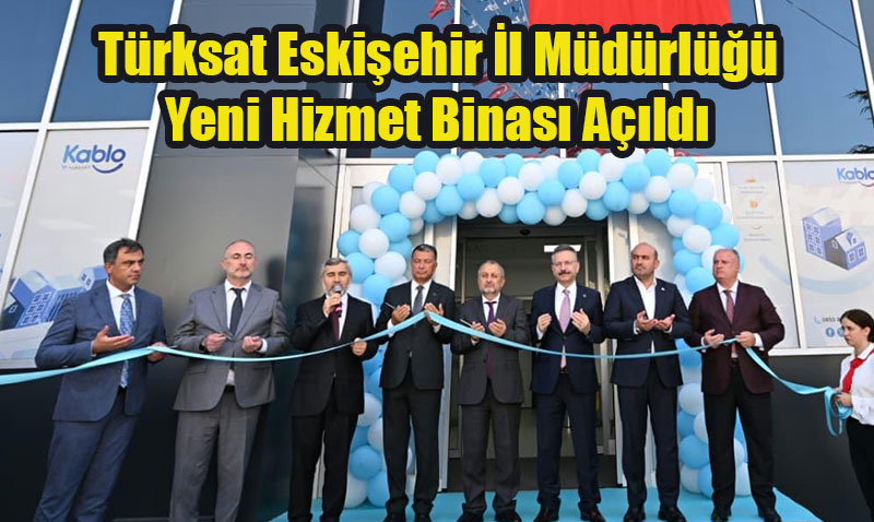 Türksat Eskişehir İl Müdürlüğü Yeni Hizmet Binası Açıldı