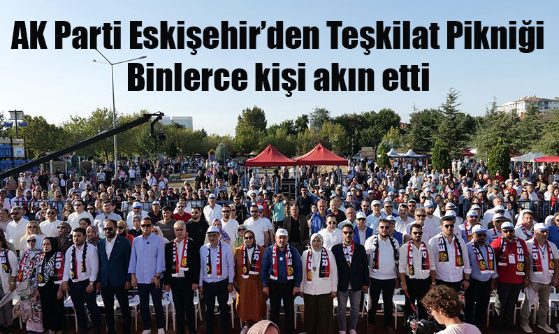 AK Parti Eskişehir İl Başkanlığı’ndan Teşkilat Pikniği ve Konser