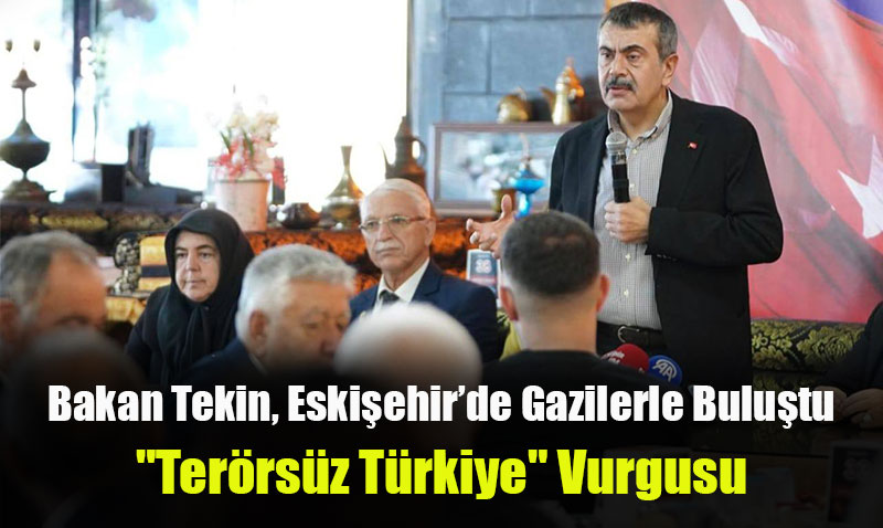 Bakan Tekin, Eskişehir’de Gazilerle Buluştu: "Terörsüz Türkiye" Vurgusu