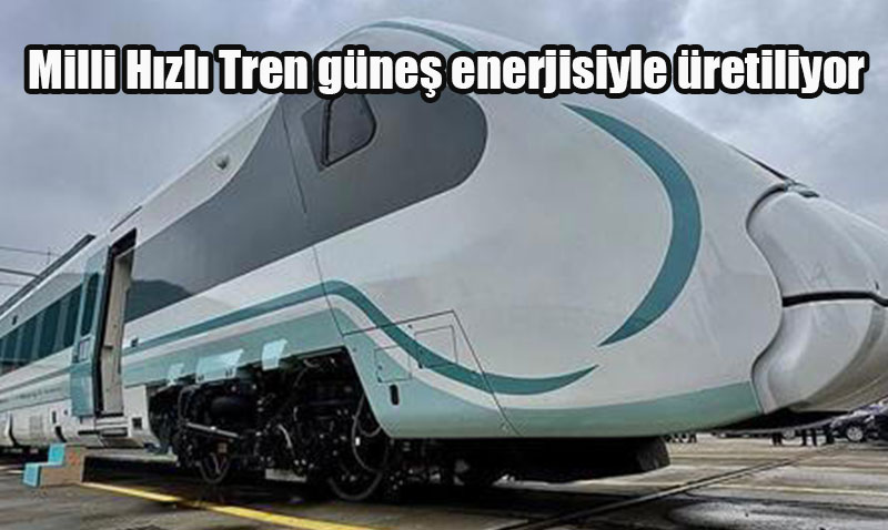 Milli Hızlı Tren Güneş Enerjisiyle Üretiliyor