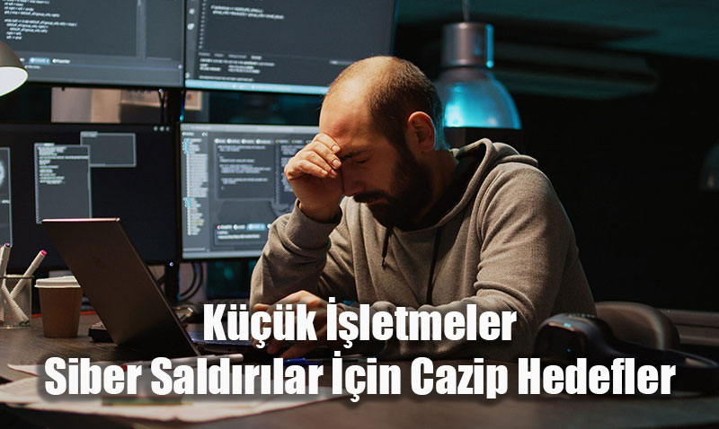 Küçük İşletmeler Siber Saldırılar İçin Cazip Hedefler