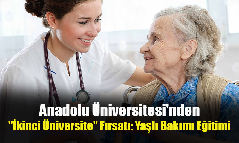 Anadolu Üniversitesi’nden "İkinci Üniversite" Fırsatı: Yaşlı Bakımı Eğitimi