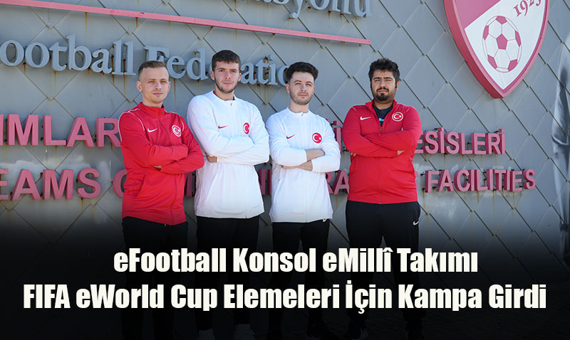 eFootball Konsol eMillî Takımı, FIFA eWorld Cup Elemeleri İçin Kampa Girdi