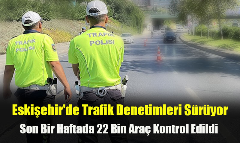 Eskişehir’de Trafik Denetimleri Sürüyor