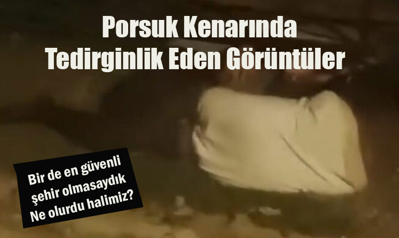 Porsuk Kenarında Tedirginlik Yaratan Görüntüler