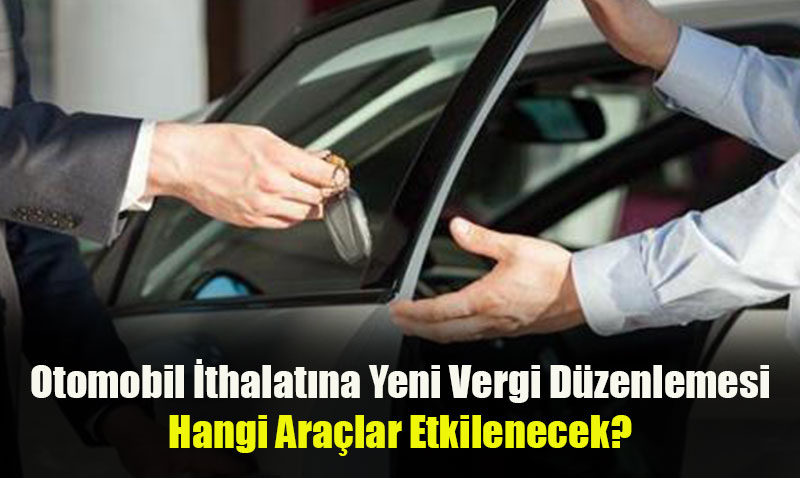 Otomobil İthalatına Yeni Vergi Düzenlemesi: Hangi Araçlar Etkilenecek?