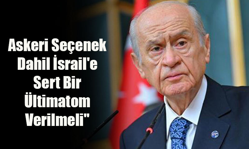 Devlet Bahçeli: "Askeri Seçenek Dahil İsrail’e Sert Bir Ültimatom Verilmeli"