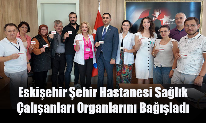 Eskişehir Şehir Hastanesi Sağlık Çalışanları Organlarını Bağışladı