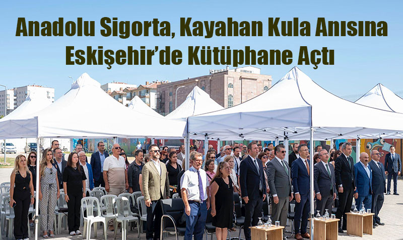 Anadolu Sigorta, Vefat Eden Çalışanı Kayahan Kula Anısına Eskişehir’de Kütüphane Açtı