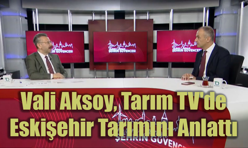 Vali Aksoy, Tarım TV’de Eskişehir Tarımını Anlattı