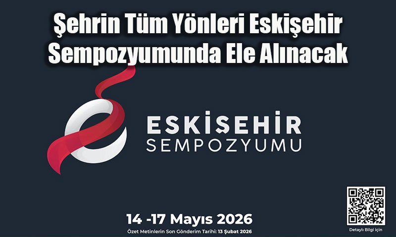 Eskişehir Sempozyumu’nda Şehrin Tüm Yönleri Bilimsel Zeminde Ele Alınacak