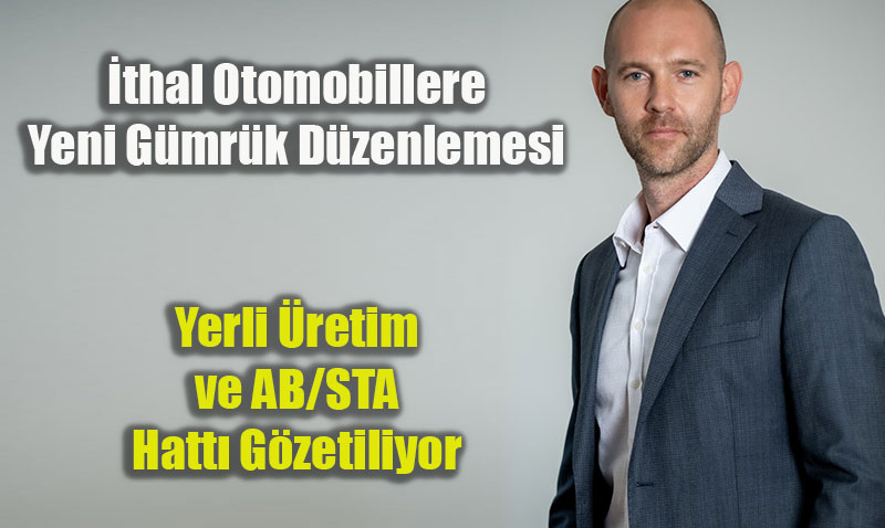 İthal Otomobillere Yeni Gümrük Düzenlemesi: Yerli Üretim ve AB/STA Hattı Gözetiliyor