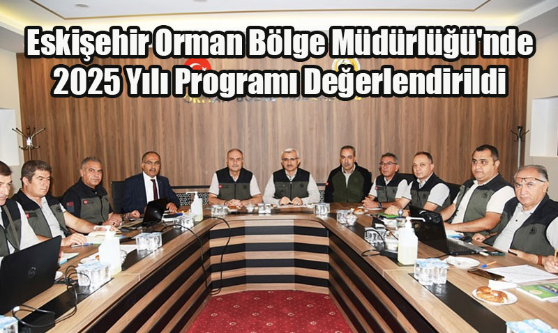 Eskişehir Orman Bölge Müdürlüğü’nde 2025 Yılı Programı Değerlendirildi